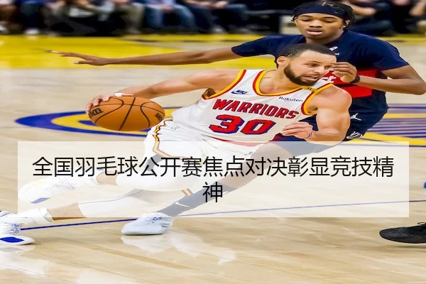 全国羽毛球公开赛焦点对决彰显竞技精神